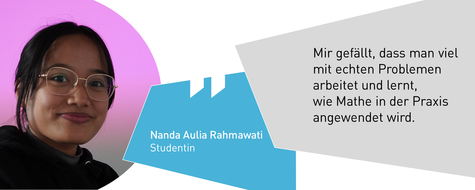 Nanda Aulia Rahmawati, Studentin: Mir gefällt, dass man viel mit echten Problemen arbeitet und lernt,  wie Mathe in der Praxis angewendet wird.